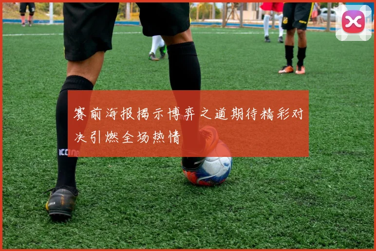赛前海报揭示博弈之道期待精彩对决引燃全场热情