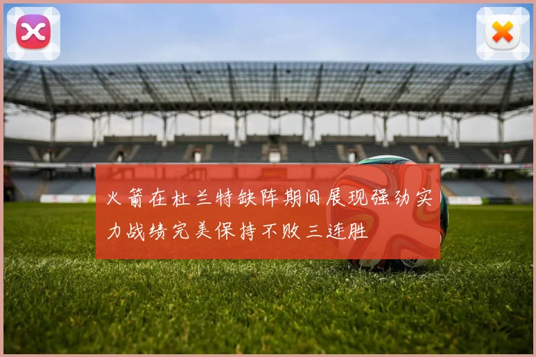 火箭在杜兰特缺阵期间展现强劲实力战绩完美保持不败三连胜
