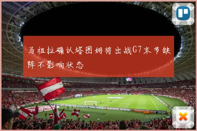 马祖拉确认塔图姆将出战G7末节缺阵不影响状态