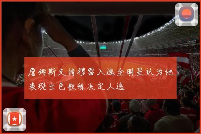 詹姆斯支持穆雷入选全明星认为他表现出色教练决定人选