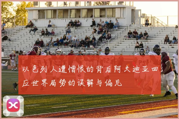 以色列人遭憎恨的背后阿夫迪亚回应世界局势的误解与偏见