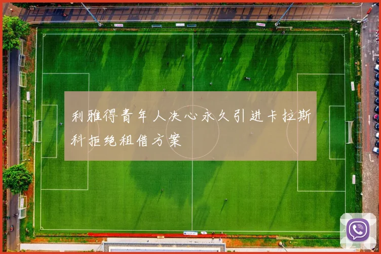 利雅得青年人决心永久引进卡拉斯科拒绝租借方案