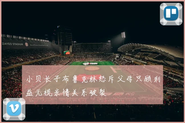 小贝长子布鲁克林怒斥父母只顾利益无视亲情关系破裂