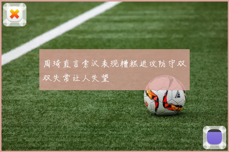 周琦直言索汉表现糟糕进攻防守双双失常让人失望